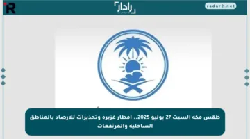 طقس مكة السبت 27 يوليو 2025.. أمطار غزيرة وتحذيرات للأرصاد بالمناطق الساحلية والمرتفعات